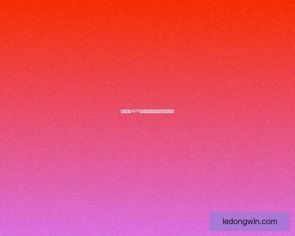 乐动体育APP下载安装指南及使用技巧全解析